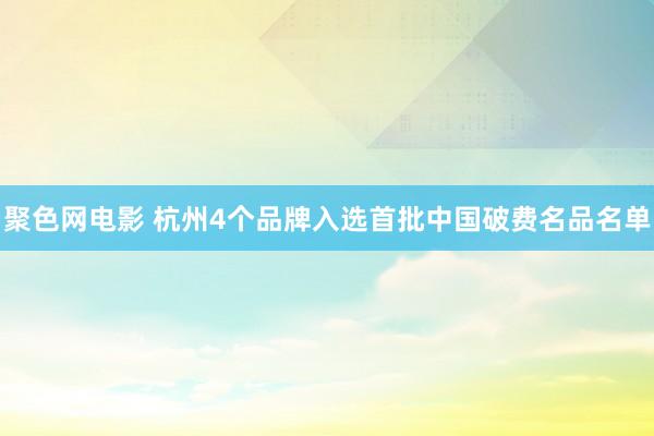 聚色网电影 杭州4个品牌入选首批中国破费名品名单