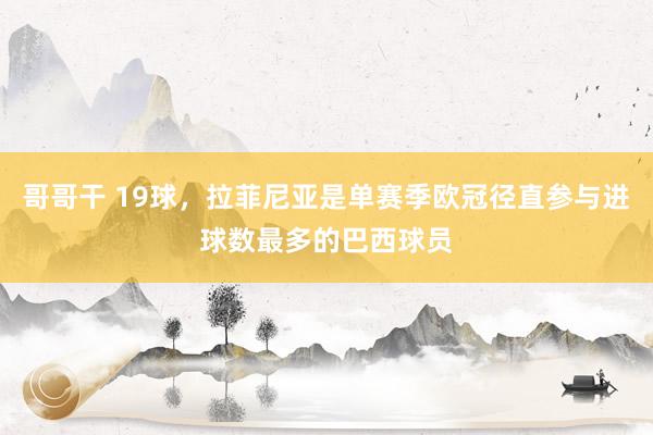 哥哥干 19球，拉菲尼亚是单赛季欧冠径直参与进球数最多的巴西球员