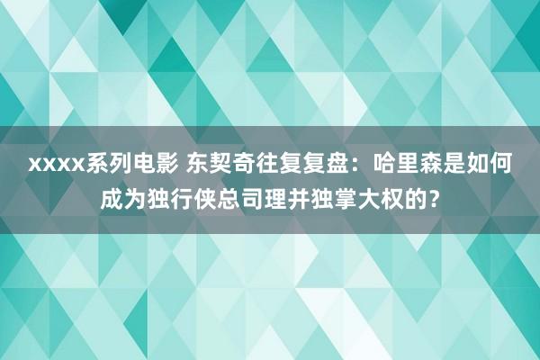 xxxx系列电影 东契奇往复复盘：哈里森是如何成为独行侠总司理并独掌大权的？