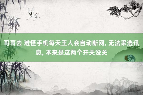 哥哥去 难怪手机每天王人会自动断网, 无法采选讯息, 本来是这两个开关没关