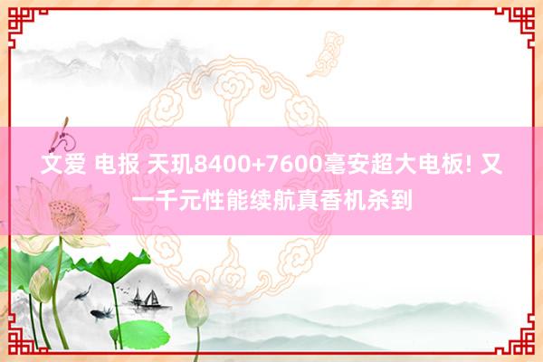 文爱 电报 天玑8400+7600毫安超大电板! 又一千元性能续航真香机杀到