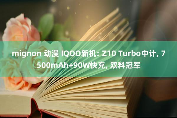 mignon 动漫 IQOO新机: Z10 Turbo中计, 7500mAh+90W快充, 双料冠军
