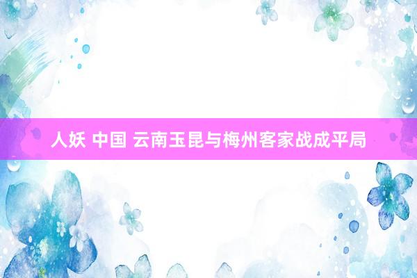 人妖 中国 云南玉昆与梅州客家战成平局