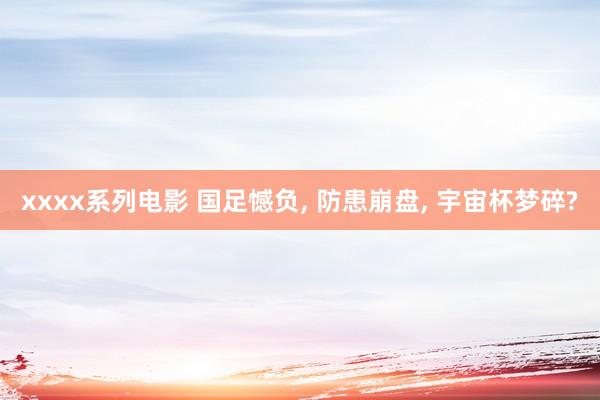 xxxx系列电影 国足憾负, 防患崩盘, 宇宙杯梦碎?