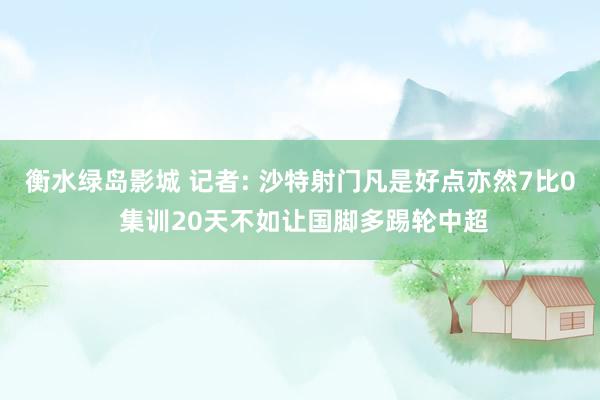 衡水绿岛影城 记者: 沙特射门凡是好点亦然7比0 集训20天不如让国脚多踢轮中超