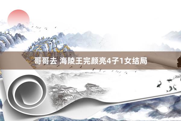 哥哥去 海陵王完颜亮4子1女结局