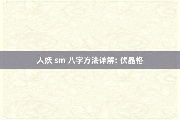 人妖 sm 八字方法详解: 伏晶格