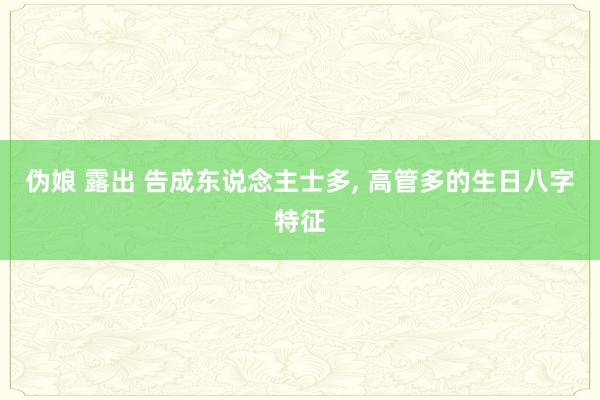 伪娘 露出 告成东说念主士多, 高管多的生日八字特征