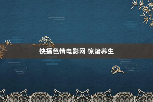 快播色情电影网 惊蛰养生