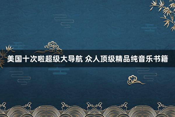 美国十次啦超级大导航 众人顶级精品纯音乐书籍