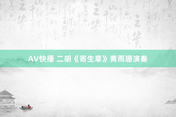 AV快播 二胡《寄生草》黄雨珊演奏