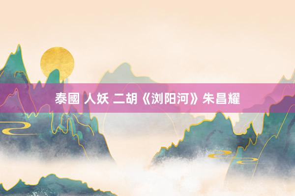 泰國 人妖 二胡《浏阳河》朱昌耀